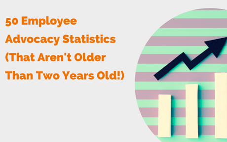 50 Employee Advocacy Statistics (That Aren't Older Than Two Years Old!) #Statistics